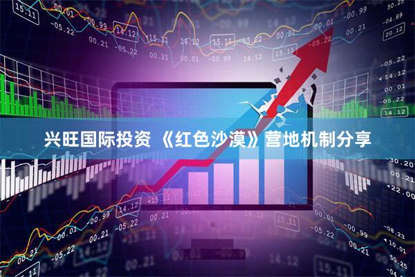 兴旺国际投资 《红色沙漠》营地机制分享