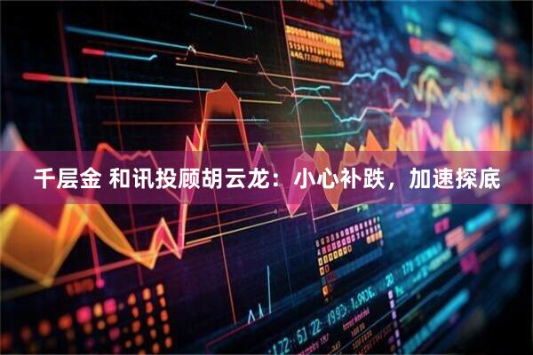 千层金 和讯投顾胡云龙：小心补跌，加速探底